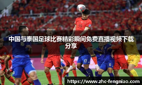 中国与泰国足球比赛精彩瞬间免费直播视频下载分享